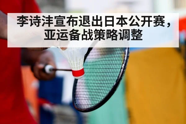 李诗沣宣布退出日本公开赛,亚运备战策略调整